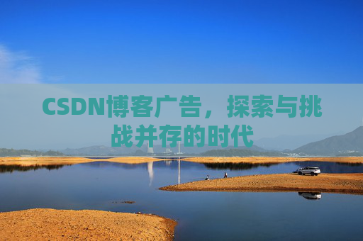 CSDN博客广告，探索与挑战并存的时代