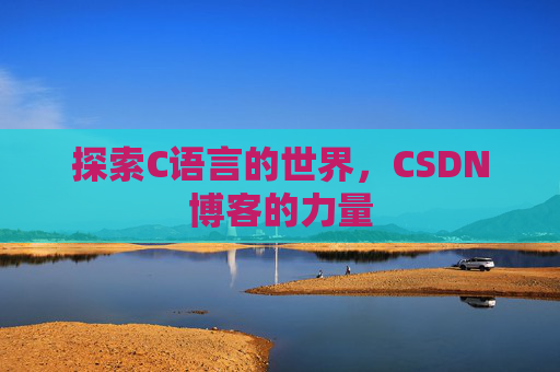 探索C语言的世界，CSDN博客的力量