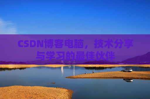 CSDN博客电脑，技术分享与学习的最佳伙伴